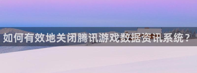 优贝娱乐官网登录：如何有效地关闭腾讯游戏数据资讯系统？
