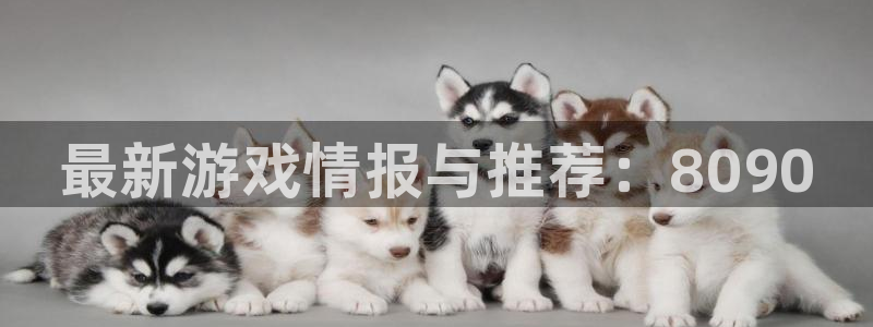 优贝娱乐注册官方登录app：最新游戏情报与推荐：8090