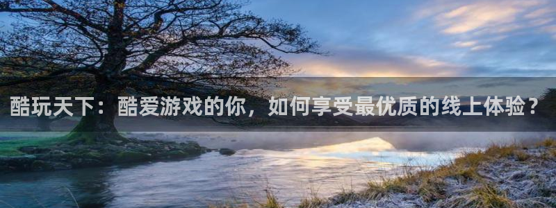 优贝娱乐平台登录线路：酷玩天下：酷爱游戏的你，如何享受最优质