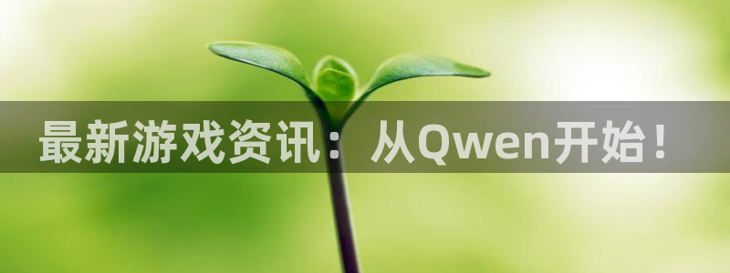 优贝娱乐网址官网：最新游戏资讯：从Qwen开始！