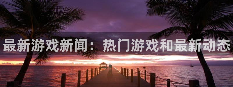 手机版优贝娱乐客户端下载：最新游戏新闻：热门游戏和最新动态